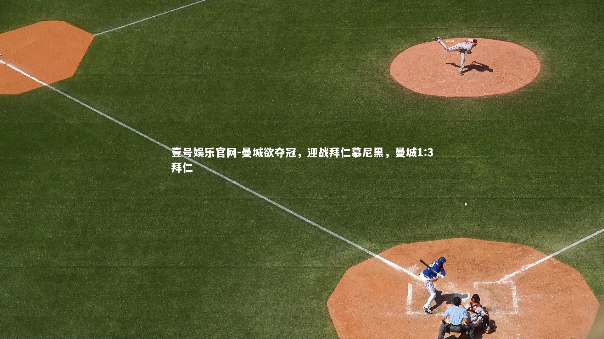 壹号娱乐官网-曼城欲夺冠，迎战拜仁慕尼黑，曼城1:3拜仁