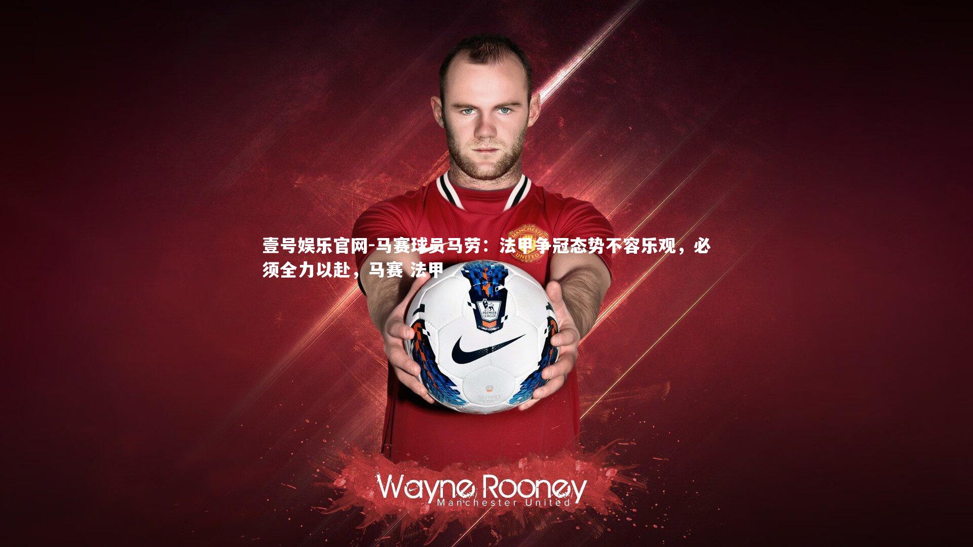 马赛球员马劳：法甲争冠态势不容乐观，必须全力以赴，马赛 法甲
