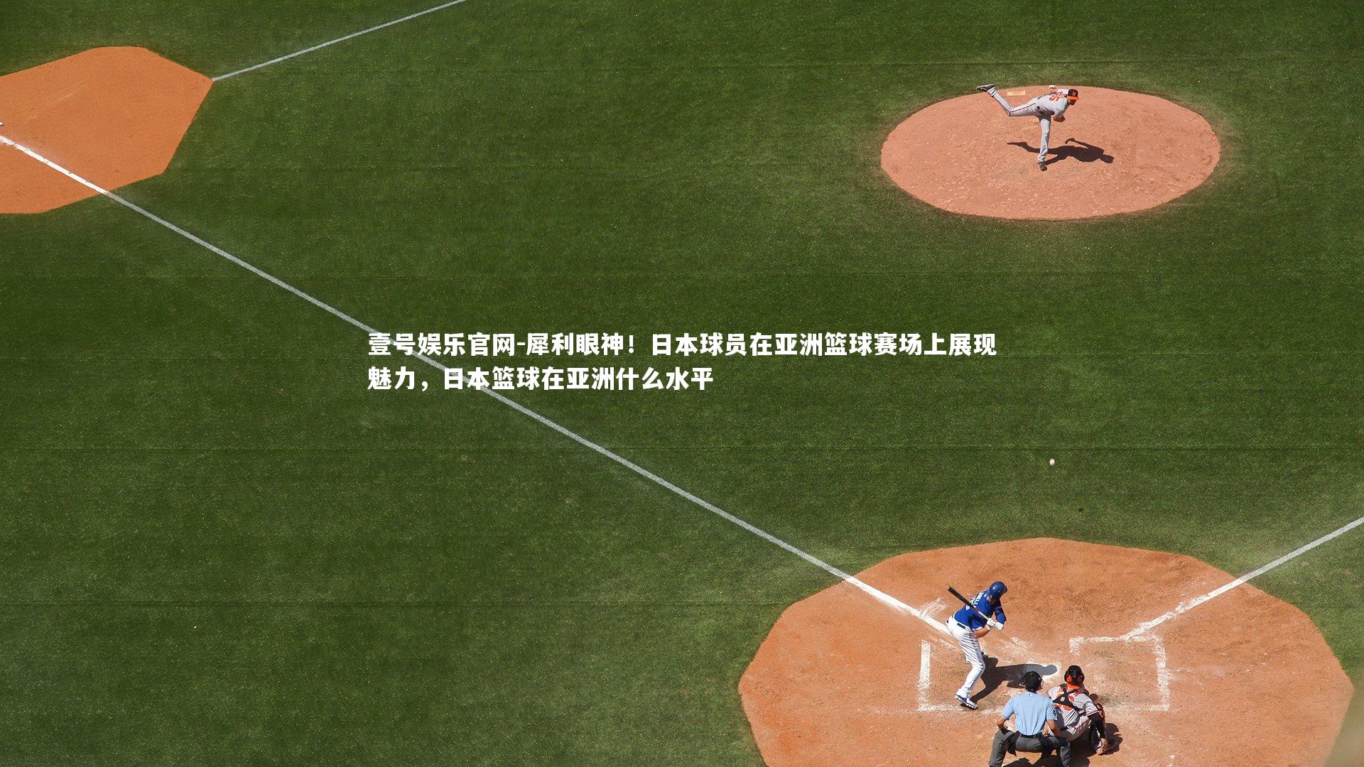 犀利眼神！日本球员在亚洲篮球赛场上展现魅力，日本篮球在亚洲什么水平