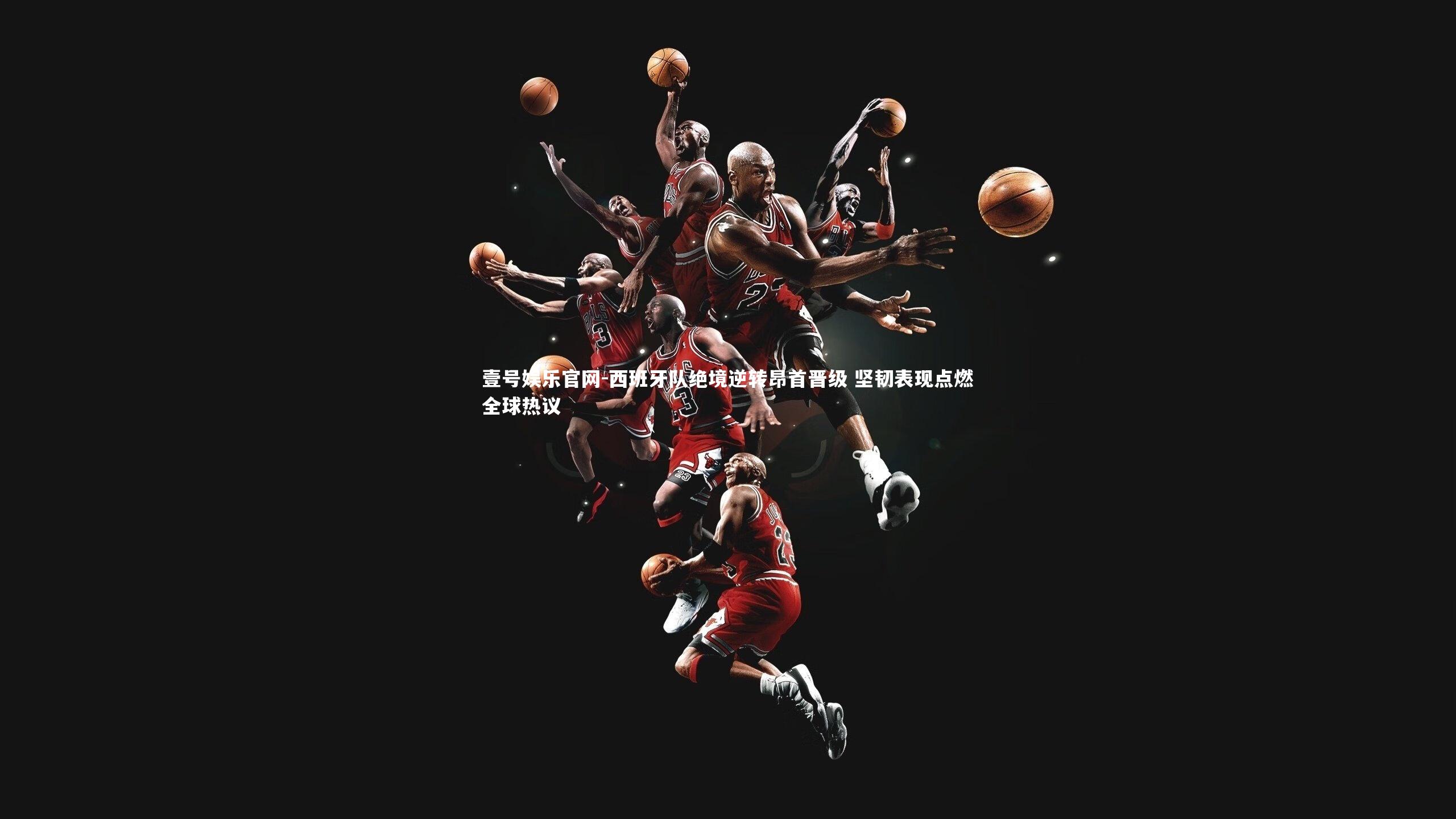 西班牙队绝境逆转昂首晋级 坚韧表现点燃全球热议