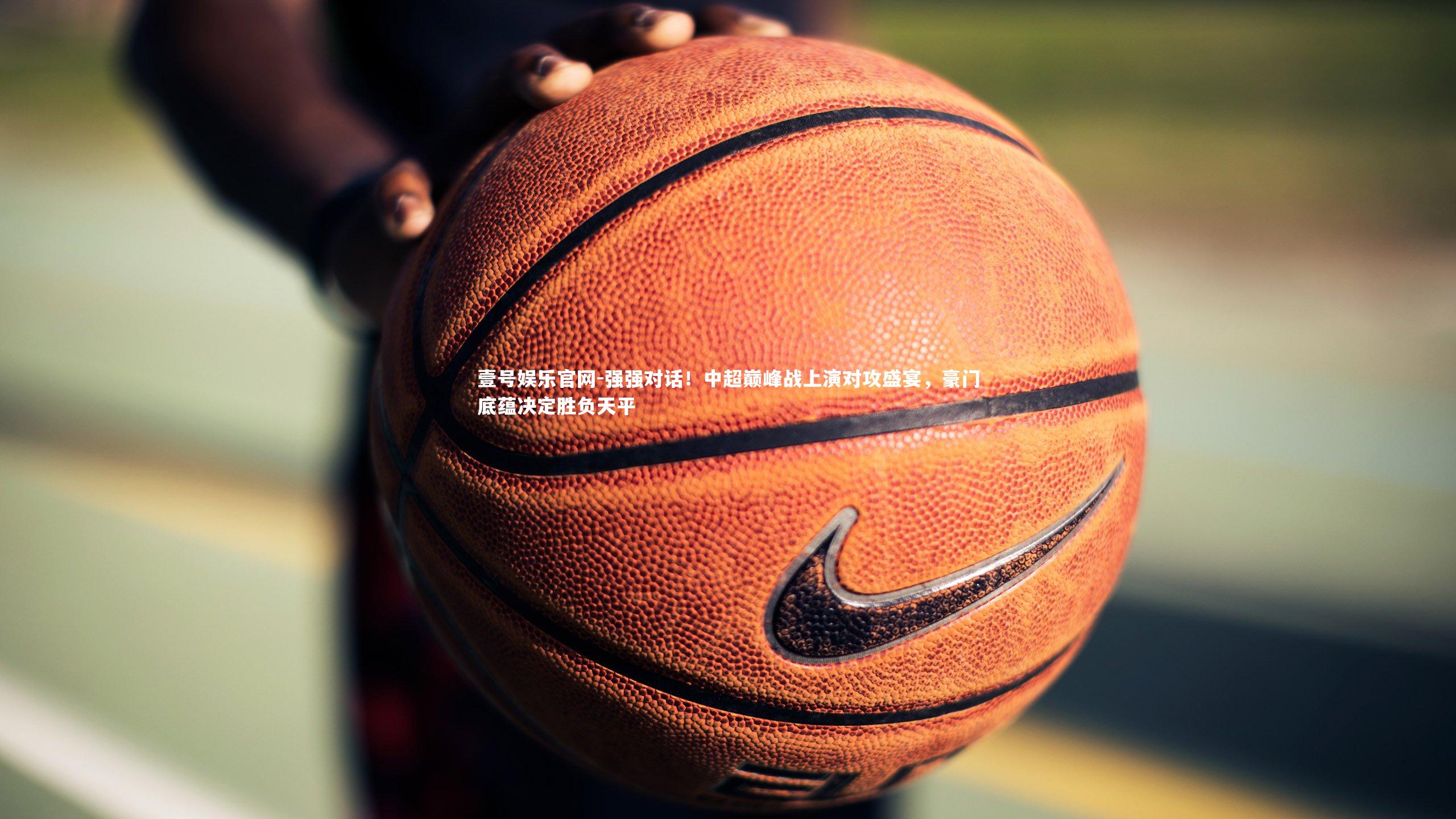 壹号娱乐官网-强强对话！中超巅峰战上演对攻盛宴，豪门底蕴决定胜负天平