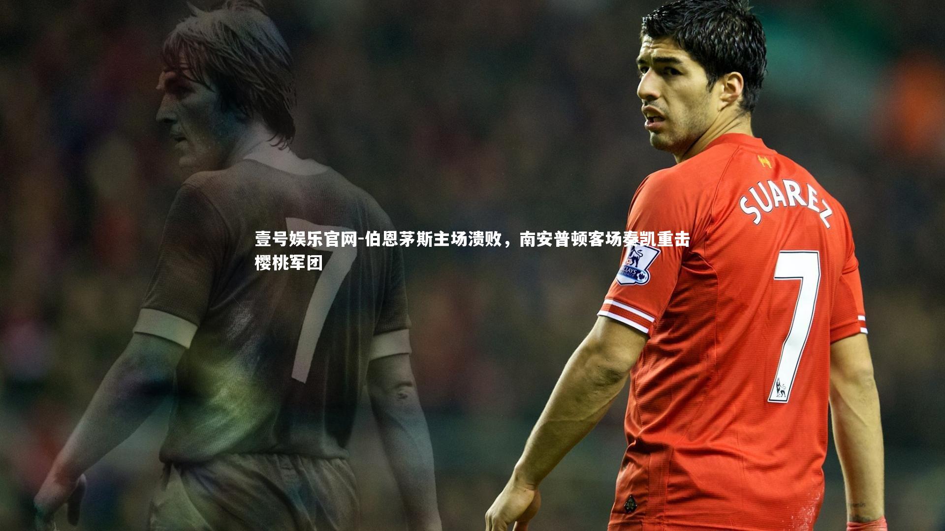 伯恩茅斯主场溃败，南安普顿客场奏凯重击樱桃军团