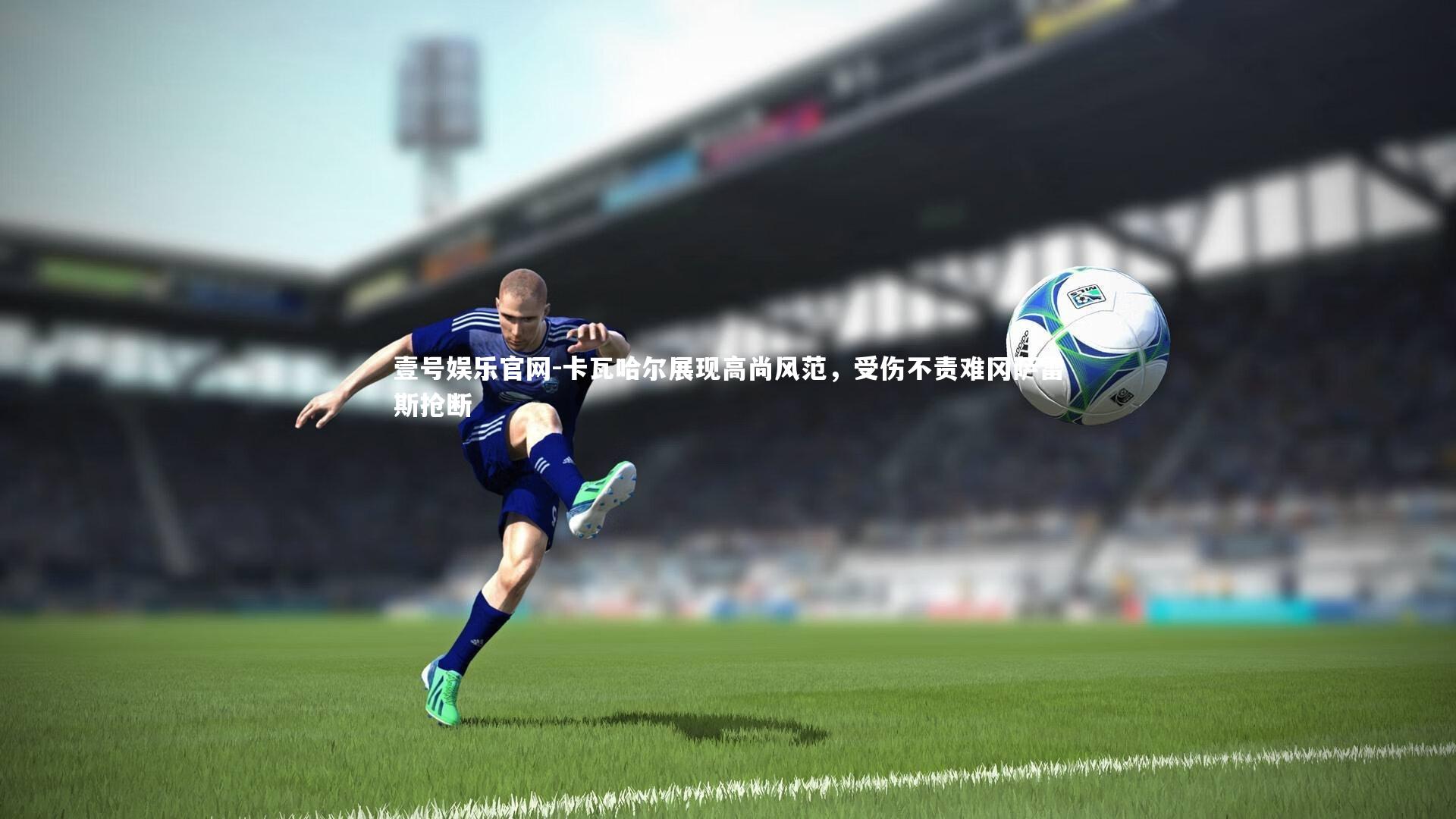 卡瓦哈尔展现高尚风范，受伤不责难冈萨雷斯抢断