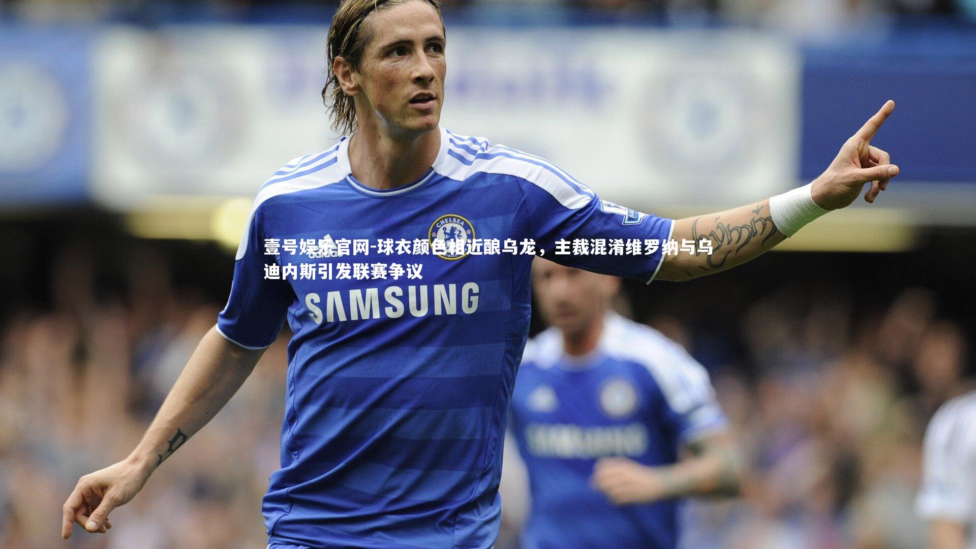 球衣颜色相近酿乌龙，主裁混淆维罗纳与乌迪内斯引发联赛争议