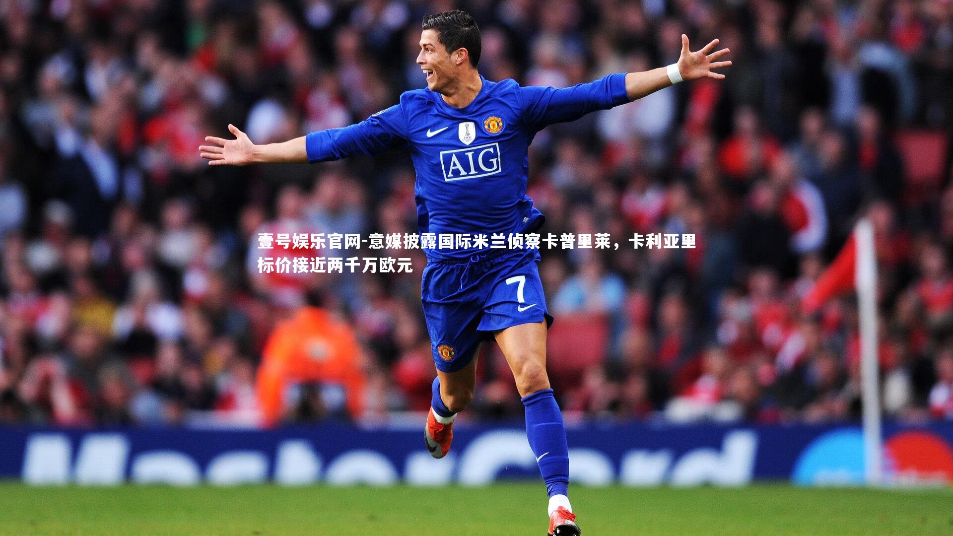 意媒披露国际米兰侦察卡普里莱，卡利亚里标价接近两千万欧元