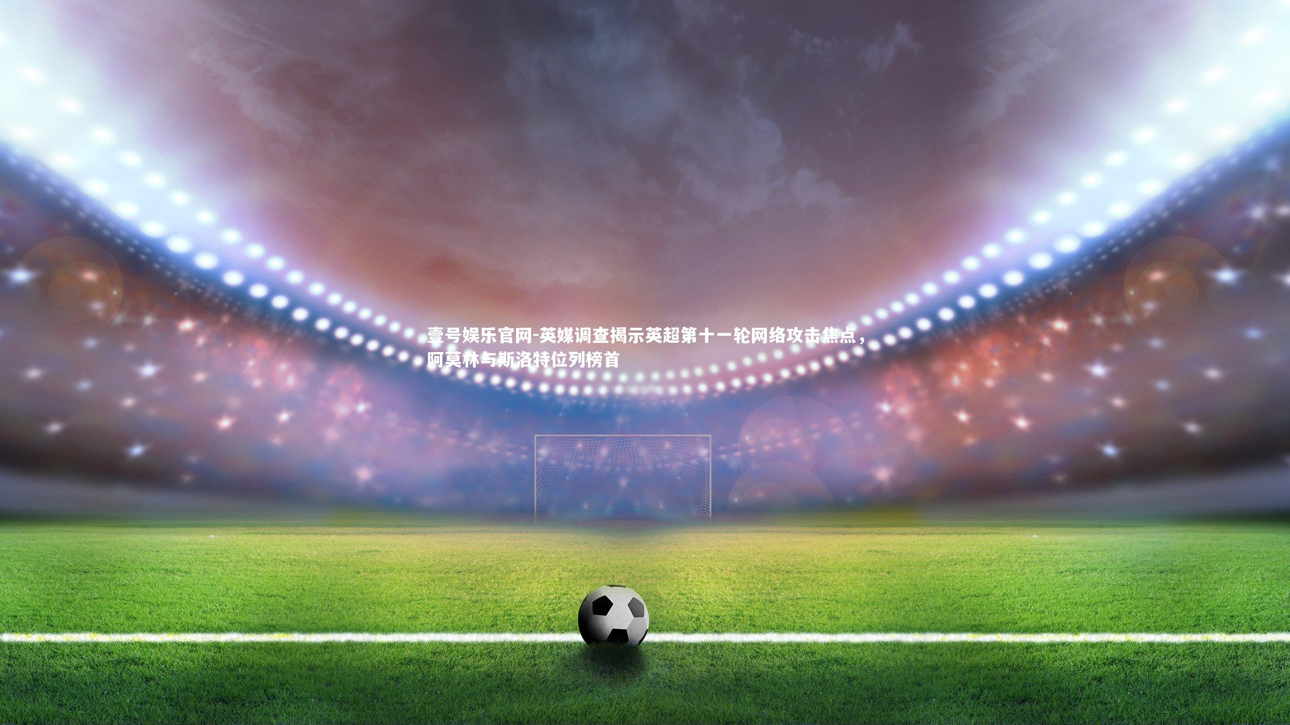英媒调查揭示英超第十一轮网络攻击焦点，阿莫林与斯洛特位列榜首