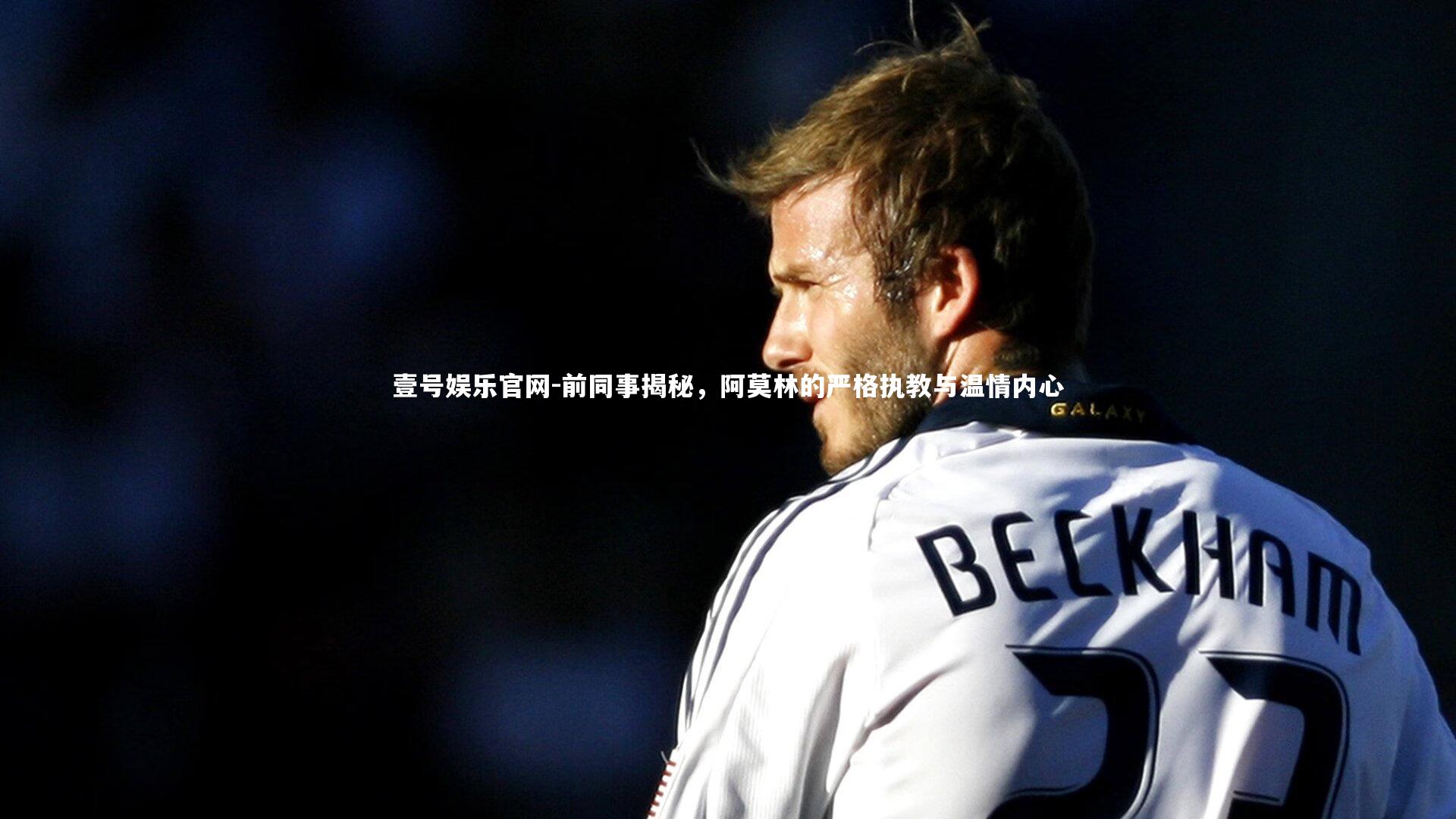 前同事揭秘,阿莫林的严格执教与温情内心