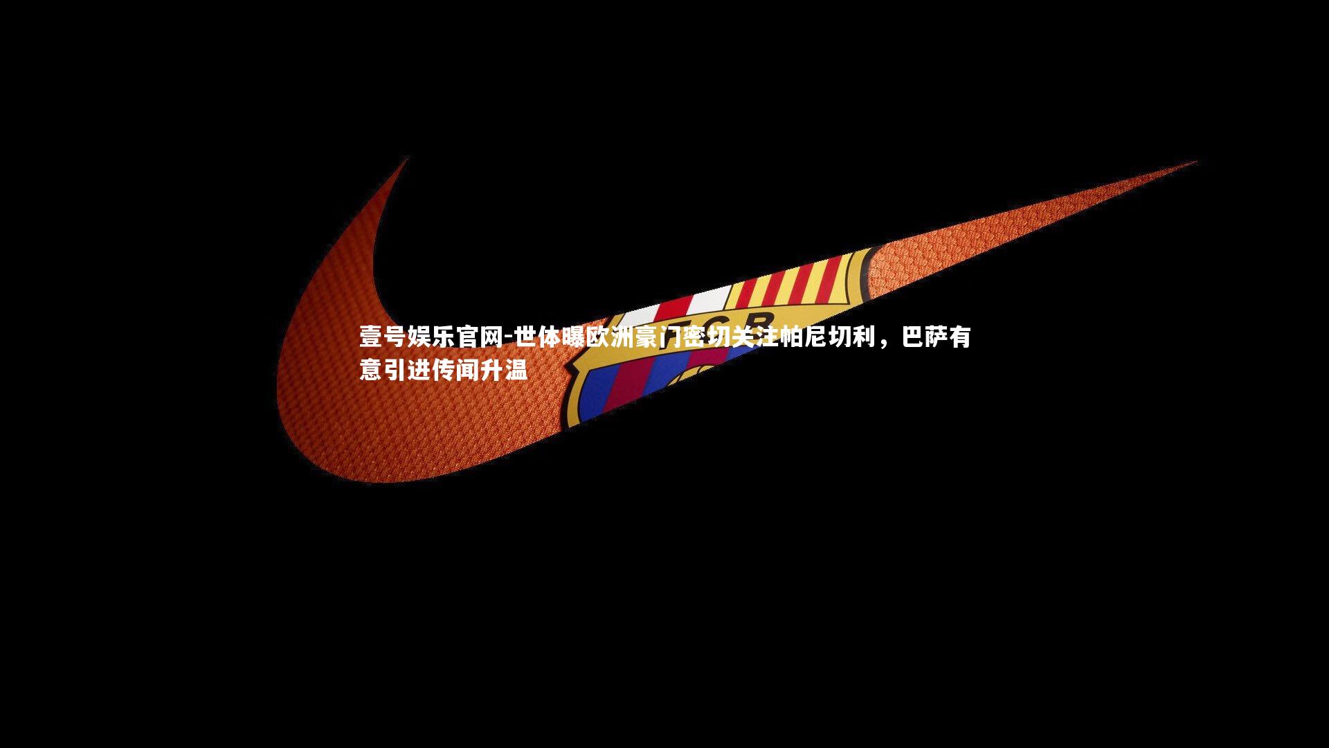 世体曝欧洲豪门密切关注帕尼切利,巴萨有意引进传闻升温