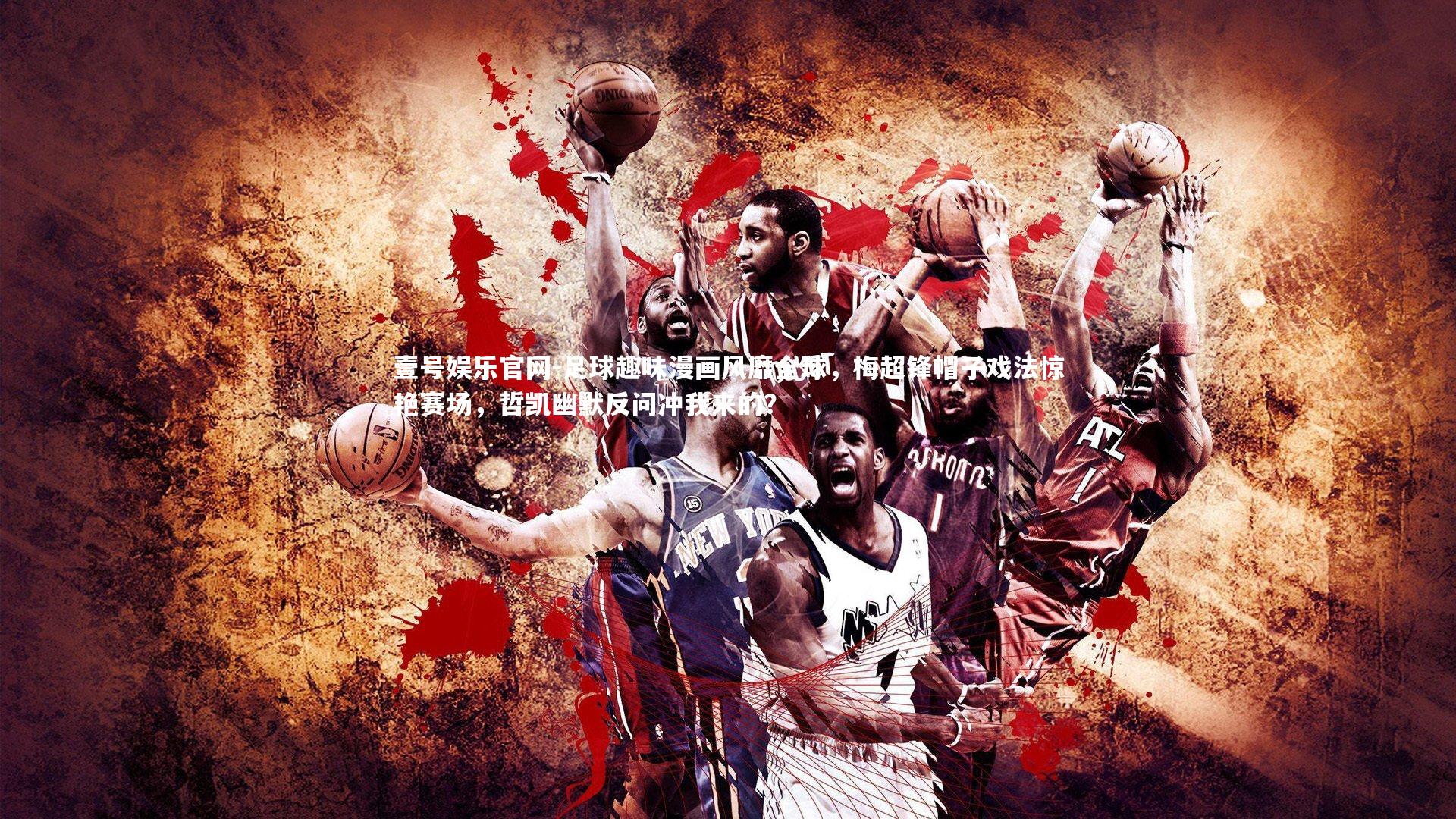 足球趣味漫画风靡全球,梅超锋帽子戏法惊艳赛场,哲凯幽默反问冲我来的?