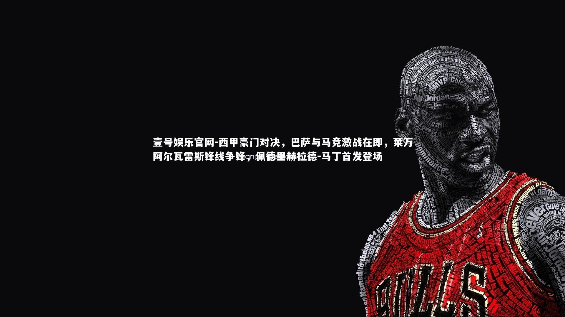 西甲豪门对决,巴萨与马竞激战在即,莱万阿尔瓦雷斯锋线争锋,佩德里赫拉德-马丁首发登场