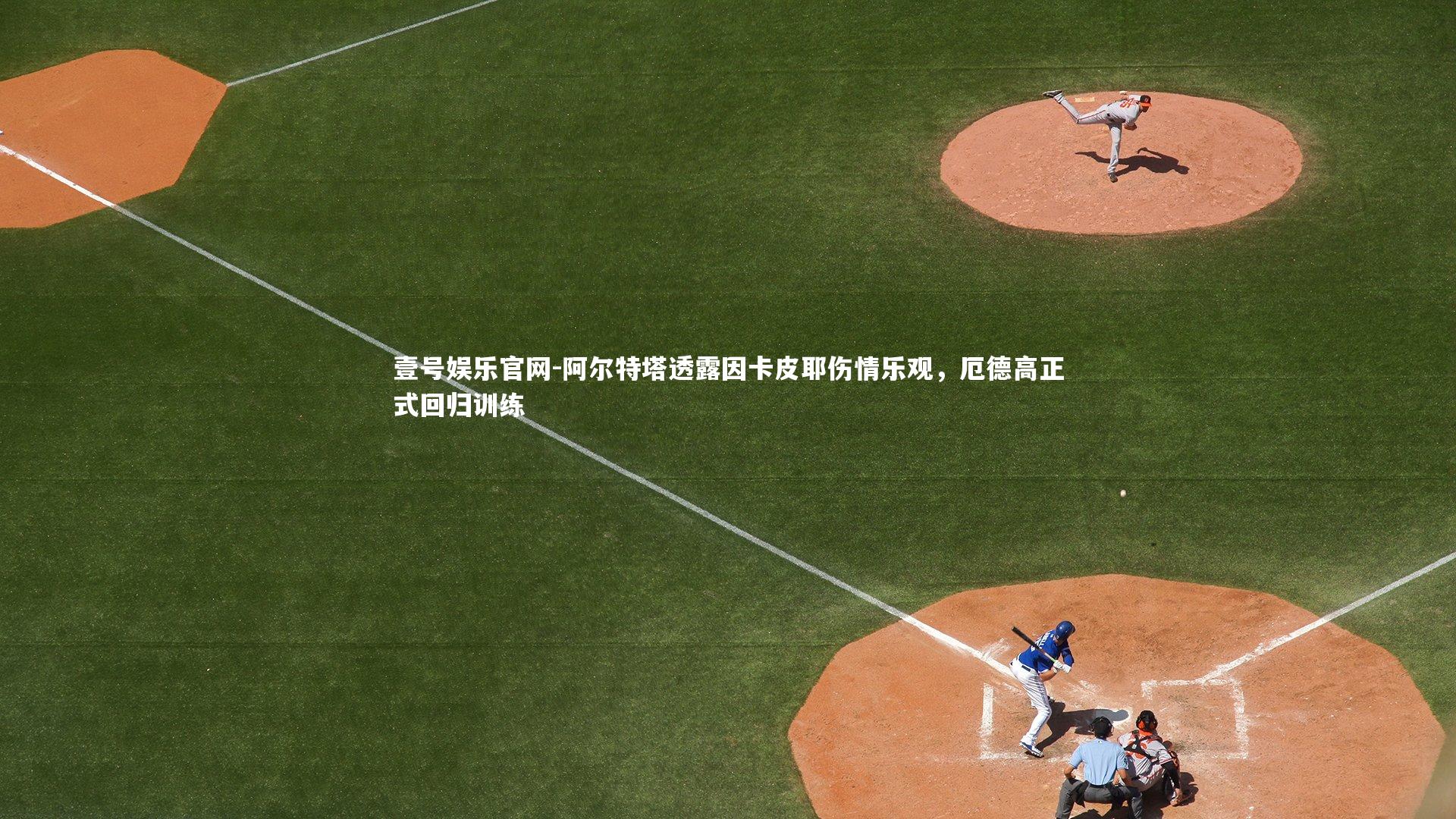 阿尔特塔透露因卡皮耶伤情乐观,厄德高正式回归训练