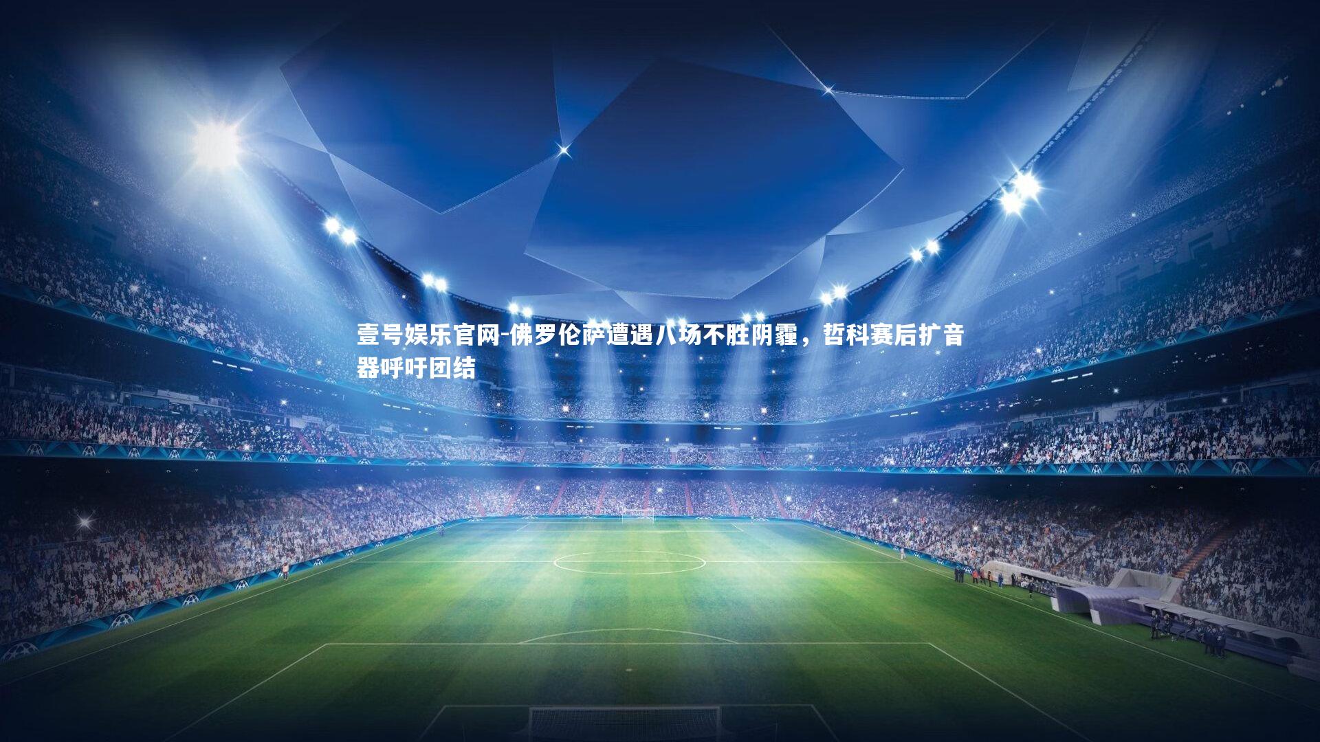 佛罗伦萨遭遇八场不胜阴霾,哲科赛后扩音器呼吁团结